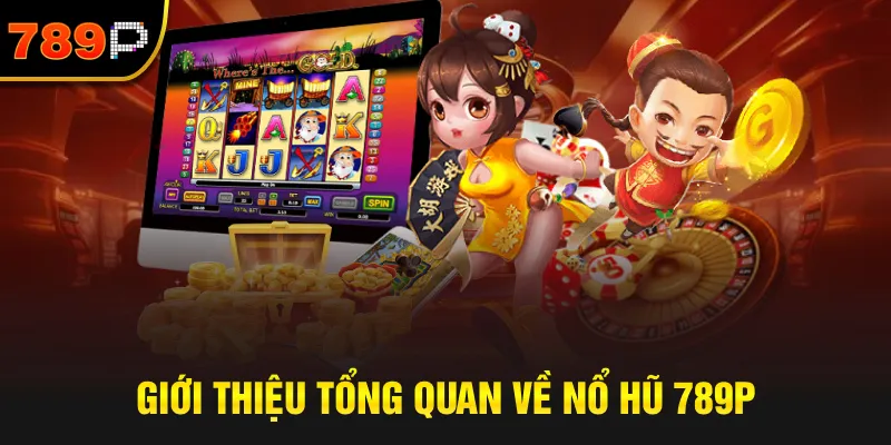 Giới Thiệu Tổng Quan Về Nổ Hũ 789P